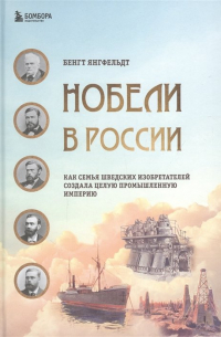 Бенгт Янгфельдт - Нобели в России. Как семья шведских изобретателей создала целую промышленную империю