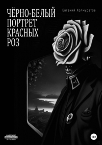 Евгений Холмуратов - Черно-белый портрет красных роз