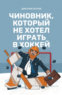 Дмитрий Петров - Чиновник, который не хотел играть в хоккей
