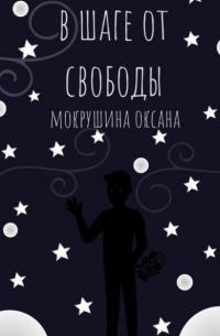 Оксана Владимировна Мокрушина - В шаге от свободы