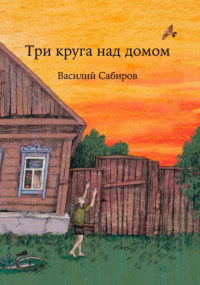 Василий Сабиров - Три круга над домом