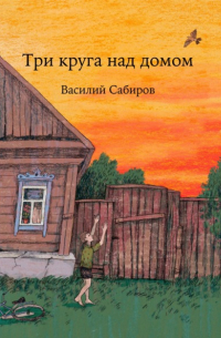 Василий Сабиров - Три круга над домом