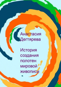 Анастасия Александровна Дегтярева - История создания полотен мировой живописи