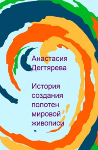 Анастасия Александровна Дегтярева - История создания полотен мировой живописи