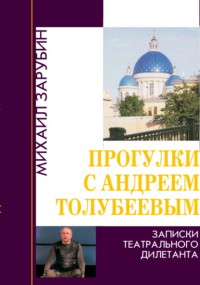 Михаил Константинович Зарубин - Прогулки с Андреем Толубеевым. Записки театрального дилетанта