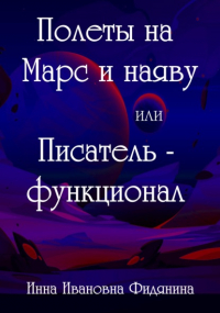 Инна Фидянина-Зубкова - Полеты на Марс и наяву, или Писатель-функционал