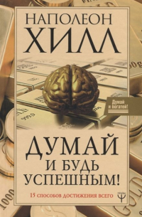 Наполеон Хилл - Думай и будь успешным! 15 способов достижения всего