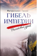 Архимандрит Тихон  - Гибель империи. Российский урок