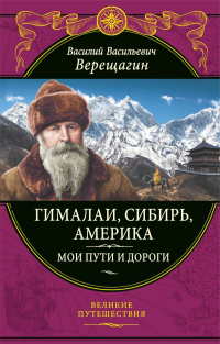 Василий Верещагин - Гималаи, Сибирь, Америка: Мои пути и дороги.  Очерки, наброски, воспоминания (обновленное издание)