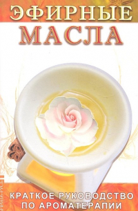 Эфирные масла. Краткое руководство по ароматерапии