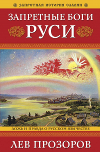 Лев Прозоров - Запретные боги Руси. Ложь и правда о Русском Язычестве. 12-е издание