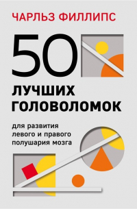 Чарльз Филлипс - 50 лучших головоломок для развития левого и правого полушария мозга (4-е издание)