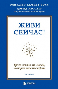  - Живи сейчас! Уроки жизни от людей, которые видели смерть (2-е издание)