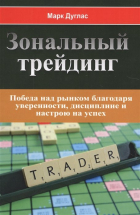 Дуглас М. - Зональный трейдинг. Победа над рынком благодаря уверенности, дисциплине и настрою на успех