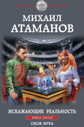 Михаил Атаманов - Искажающие реальность. Книга третья. Своя игра