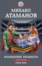 Михаил Атаманов - Искажающие реальность. Книга третья. Своя игра