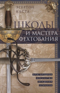 Эгертон Кастл - Школы и мастера фехтования. Благородное искусство владения клинком