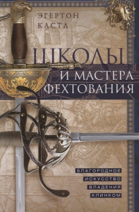 Эгертон Кастл - Школы и мастера фехтования. Благородное искусство владения клинком