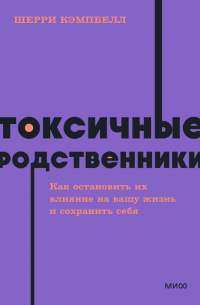 Токсичные родственники. Как остановить их влияние на вашу жизнь и сохранить себя.