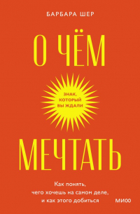 О чем мечтать. Как понять, чего хочешь на самом деле, и как этого добиться