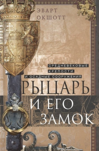 Рыцарь и его замок. Средневековые крепости и осадные сооружения