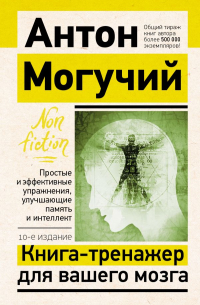 Антон Могучий - Книга-тренажер для вашего мозга. Простые и эффективные упражнения, улучшающие память и интеллект, 10-е издание