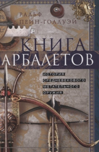 Книга арбалетов. История средневекового метательного оружия