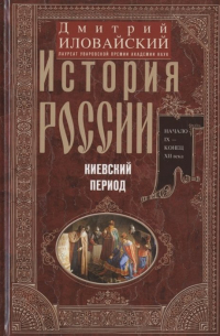 Дмитрий Иловайский - История России. Киевский период. Начало IX - конец XII века
