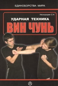 Семен Нескородев - Вин чунь. Ударная техника (практическое руководство)