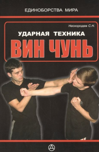 Семен Нескородев - Вин чунь. Ударная техника (практическое руководство)