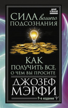 Джозеф Мерфи - Сила вашего подсознания. Как получить все, о чем вы просите, 9-ое издание