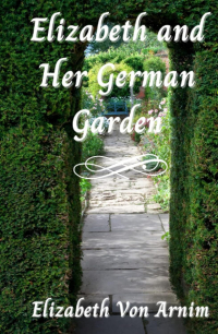 Elizabeth von Arnim - Elizabeth and Her German Garden