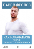 Павел Фролов - Как накачаться? Теория большого бодибилдинга