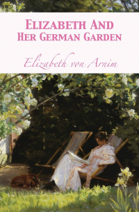 Elizabeth von Arnim - Elizabeth And Her German Garden