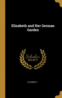 Elizabeth von Arnim - Elizabeth and Her German Garden