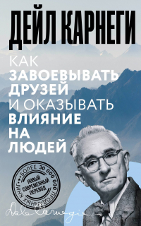 Дейл Карнеги - Как завоевывать друзей и оказывать влияние на людей