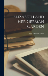 Elizabeth von Arnim - Elizabeth and Her German Garden