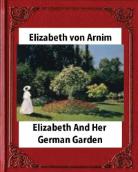 Elizabeth von Arnim - Elizabeth and Her German Garden