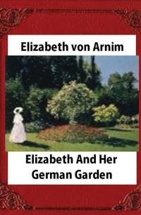 Elizabeth von Arnim - Elizabeth and Her German Garden