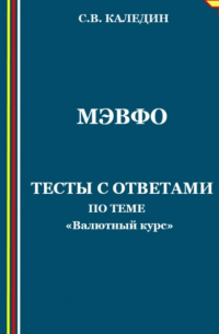 Сергей Каледин - МЭВФО. Тесты с ответами по теме «Валютный курс»