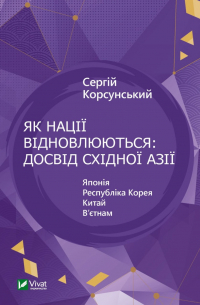 Сергій Корсунський - Як нації відновлюються: досвід Східної Азії