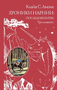 Клайв Стейплз Льюис - Хроники Нарнии: последняя битва. Три повести (ил. П. Бэйнс) (сборник)