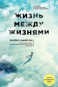 Майкл Ньютон - Жизнь между жизнями. 3-е издание