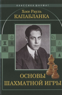 Хосе Рауль Капабланка - Основы шахматной игры