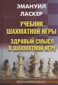 Эмануил Ласкер - Учебник шахматной игры. Здравый смысл в шахматной игре