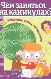  - Чем заняться на каникулах? Лабиринты, схемы, головоломки. Вып.1