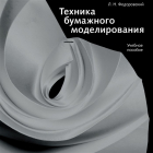 Федоровский Лев Николаевич - Техника бумажного моделирования. Учебное пособие