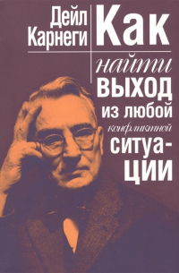 Дейл Карнеги - Как найти выход из любой конфликтной ситуации. Карнеги Д.