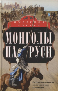 Джеремия Кэртин - Монголы на Руси. Русские князья против ханов восточных кочевников