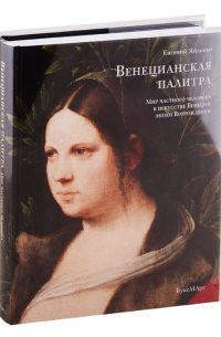 Евгений Яйленко - Венецианская палитра. Мир частного человека в искусстве Венеции эпохи возрождения